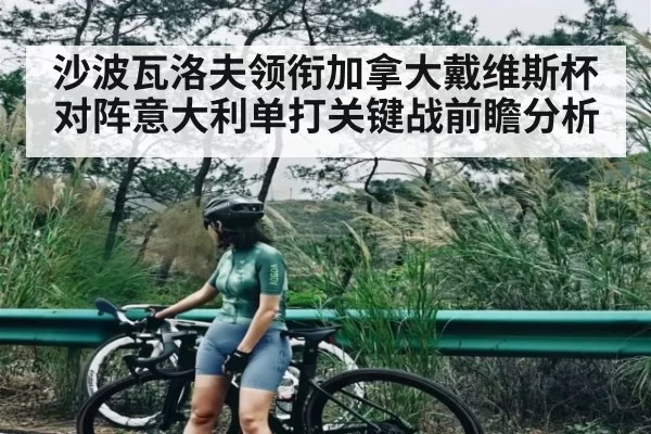 沙波瓦洛夫领衔加拿大戴维斯杯对阵意大利单打关键战前瞻分析